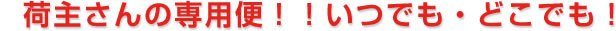 荷主さんの専用便！！いつでも・どこでも！